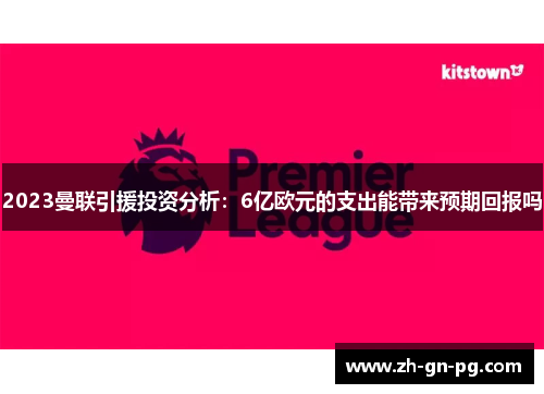 2023曼联引援投资分析:6亿欧元的支出能带来预期回报吗 2023曼联引援投资分析:6亿欧元的支出能带来预期回报吗