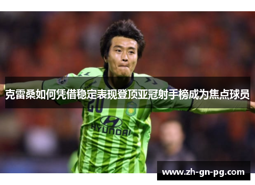 克雷桑如何凭借稳定表现登顶亚冠射手榜成为焦点球员