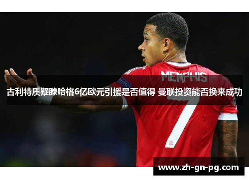 古利特质疑滕哈格6亿欧元引援是否值得 曼联投资能否换来成功