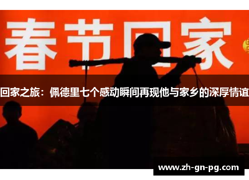 回家之旅:佩德里七个感动瞬间再现他与家乡的深厚情谊 回家之旅:佩德里七个感动瞬间再现他与家乡的深厚情谊