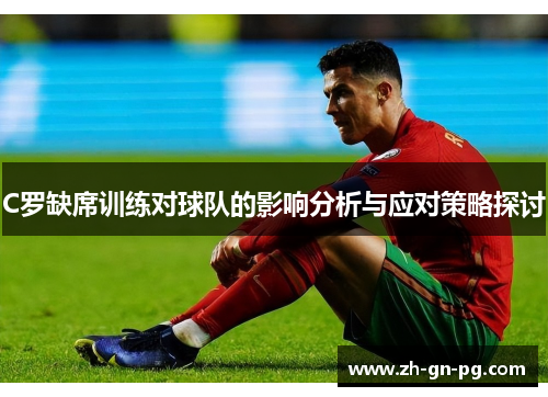 C罗缺席训练对球队的影响分析与应对策略探讨