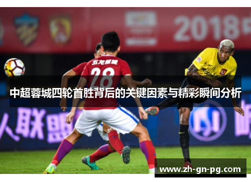 中超蓉城四轮首胜背后的关键因素与精彩瞬间分析 中超蓉城四轮首胜背后的关键因素与精彩瞬间分析