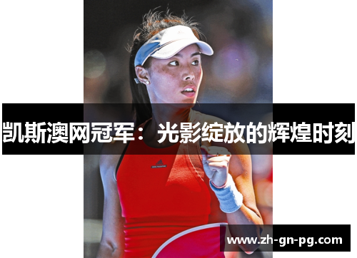 凯斯澳网冠军:光影绽放的辉煌时刻 凯斯澳网冠军:光影绽放的辉煌时刻