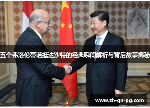 五个弗洛伦蒂诺抵达沙特的经典瞬间解析与背后故事揭秘