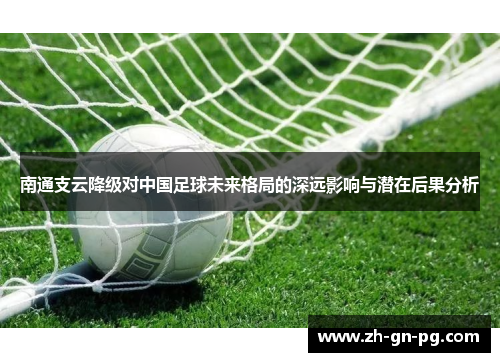 南通支云降级对中国足球未来格局的深远影响与潜在后果分析