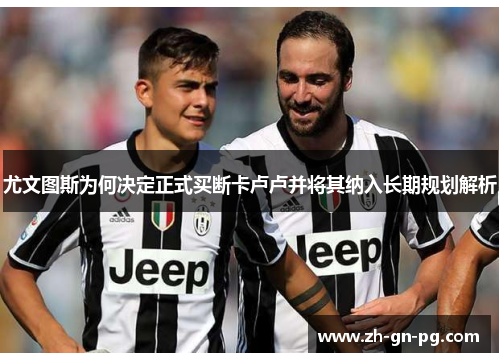 尤文图斯为何决定正式买断卡卢卢并将其纳入长期规划解析