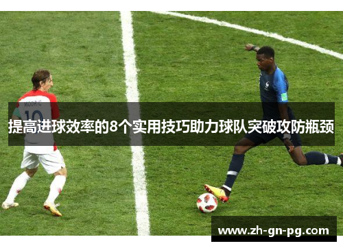 提高进球效率的8个实用技巧助力球队突破攻防瓶颈 提高进球效率的8个实用技巧助力球队突破攻防瓶颈