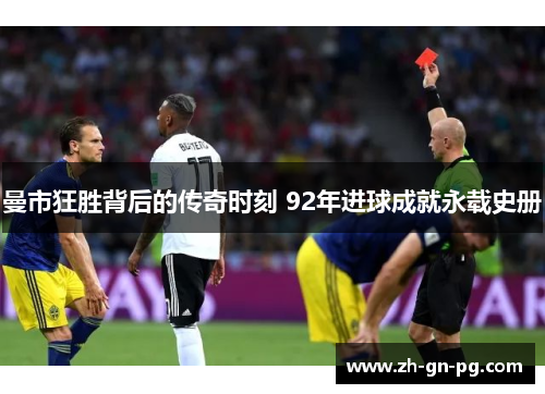 曼市狂胜背后的传奇时刻 92年进球成就永载史册