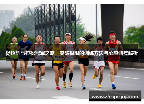 杨绍辉马拉松冠军之路：突破极限的训练方法与心态调整解析