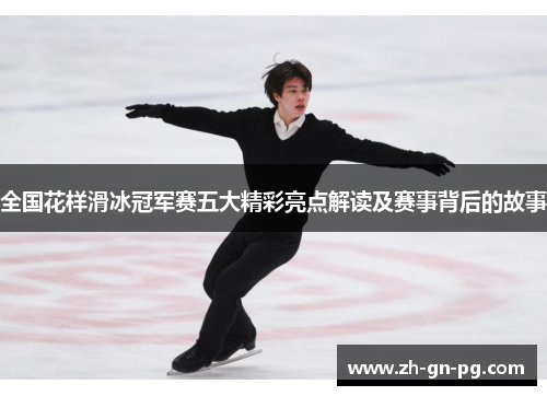 全国花样滑冰冠军赛五大精彩亮点解读及赛事背后的故事 全国花样滑冰冠军赛五大精彩亮点解读及赛事背后的故事