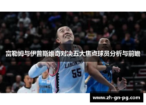 富勒姆与伊普斯维奇对决五大焦点球员分析与前瞻