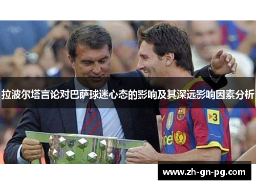 拉波尔塔言论对巴萨球迷心态的影响及其深远影响因素分析 拉波尔塔言论对巴萨球迷心态的影响及其深远影响因素分析