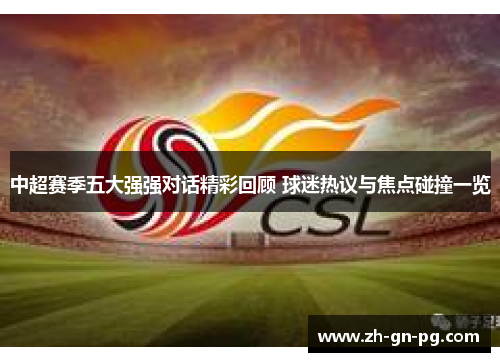 中超赛季五大强强对话精彩回顾 球迷热议与焦点碰撞一览 中超赛季五大强强对话精彩回顾 球迷热议与焦点碰撞一览