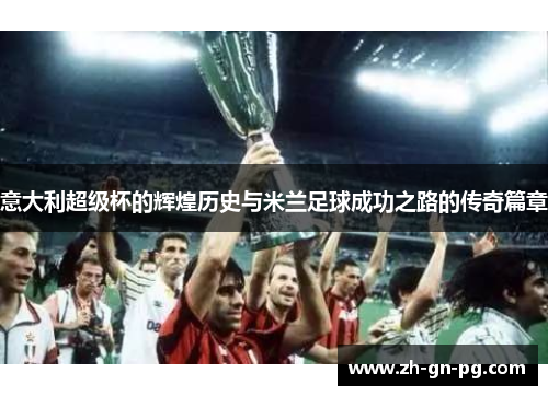意大利超级杯的辉煌历史与米兰足球成功之路的传奇篇章 意大利超级杯的辉煌历史与米兰足球成功之路的传奇篇章