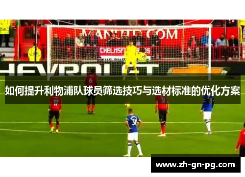 如何提升利物浦队球员筛选技巧与选材标准的优化方案