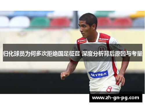 归化球员为何多次拒绝国足征召 深度分析背后原因与考量 归化球员为何多次拒绝国足征召 深度分析背后原因与考量