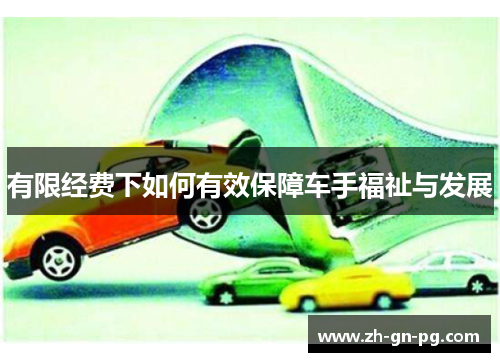 有限经费下如何有效保障车手福祉与发展 有限经费下如何有效保障车手福祉与发展