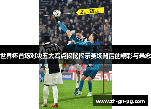 世界杯首场对决五大看点揭秘揭示赛场背后的精彩与悬念 世界杯首场对决五大看点揭秘揭示赛场背后的精彩与悬念