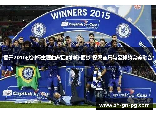 揭开2016欧洲杯主题曲背后的神秘面纱 探索音乐与足球的完美融合 揭开2016欧洲杯主题曲背后的神秘面纱 探索音乐与足球的完美融合