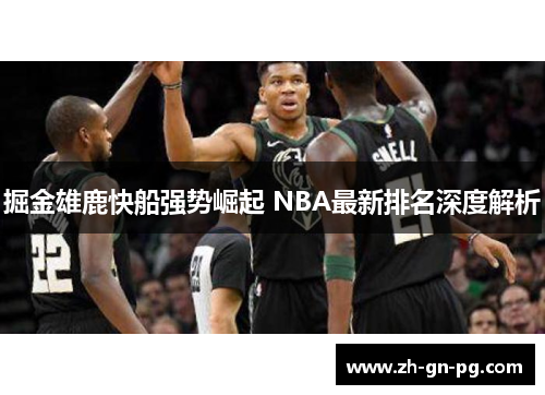 掘金雄鹿快船强势崛起 NBA最新排名深度解析 掘金雄鹿快船强势崛起 NBA最新排名深度解析