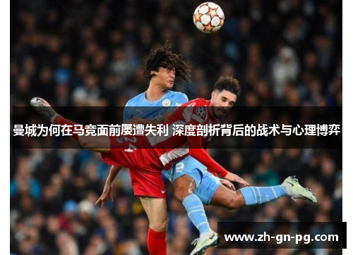 曼城为何在马竞面前屡遭失利 深度剖析背后的战术与心理博弈 曼城为何在马竞面前屡遭失利 深度剖析背后的战术与心理博弈