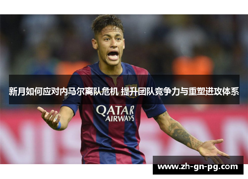 新月如何应对内马尔离队危机 提升团队竞争力与重塑进攻体系 新月如何应对内马尔离队危机 提升团队竞争力与重塑进攻体系