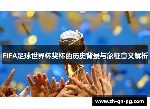 FIFA足球世界杯奖杯的历史背景与象征意义解析 FIFA足球世界杯奖杯的历史背景与象征意义解析
