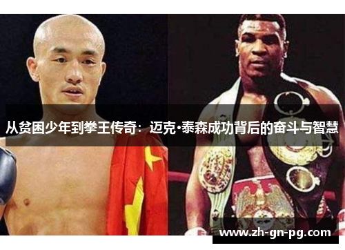 从贫困少年到拳王传奇:迈克·泰森成功背后的奋斗与智慧 从贫困少年到拳王传奇:迈克·泰森成功背后的奋斗与智慧