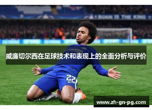 威廉切尔西在足球技术和表现上的全面分析与评价