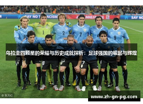 乌拉圭四颗星的荣耀与历史成就探析：足球强国的崛起与辉煌