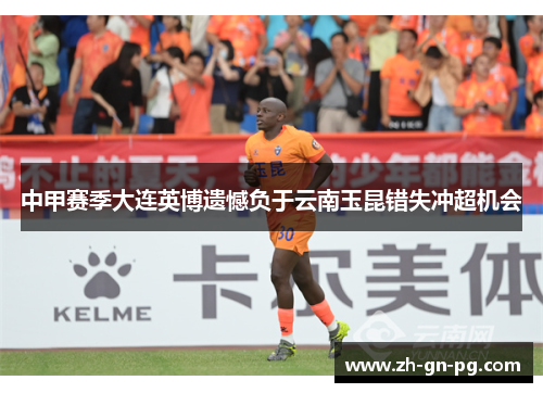 中甲赛季大连英博遗憾负于云南玉昆错失冲超机会 中甲赛季大连英博遗憾负于云南玉昆错失冲超机会