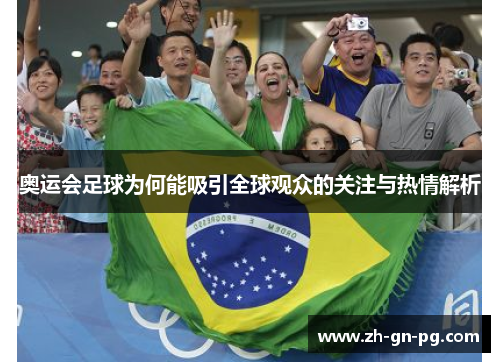 奥运会足球为何能吸引全球观众的关注与热情解析 奥运会足球为何能吸引全球观众的关注与热情解析