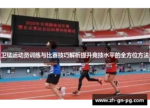 卫猛运动员训练与比赛技巧解析提升竞技水平的全方位方法 卫猛运动员训练与比赛技巧解析提升竞技水平的全方位方法