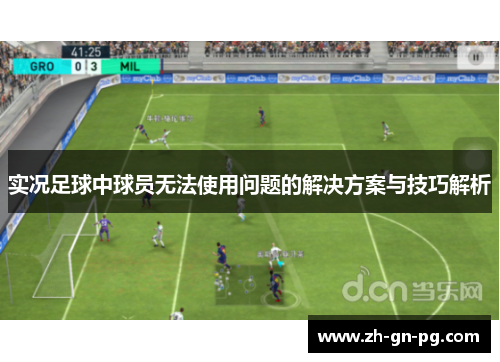 实况足球中球员无法使用问题的解决方案与技巧解析 实况足球中球员无法使用问题的解决方案与技巧解析