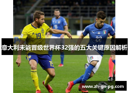 意大利未能晋级世界杯32强的五大关键原因解析 意大利未能晋级世界杯32强的五大关键原因解析