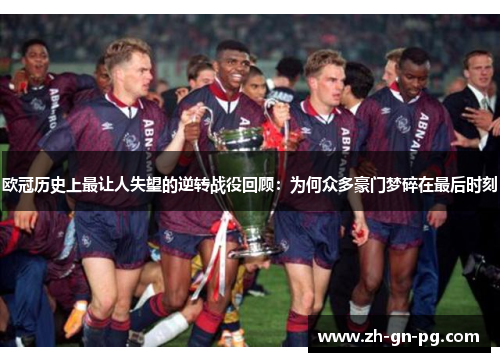 欧冠历史上最让人失望的逆转战役回顾:为何众多豪门梦碎在最后时刻 欧冠历史上最让人失望的逆转战役回顾:为何众多豪门梦碎在最后时刻