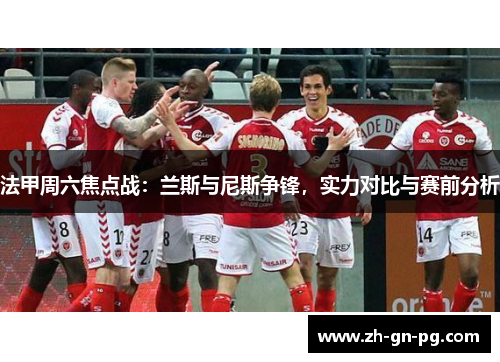 法甲周六焦点战:兰斯与尼斯争锋,实力对比与赛前分析 法甲周六焦点战:兰斯与尼斯争锋,实力对比与赛前分析