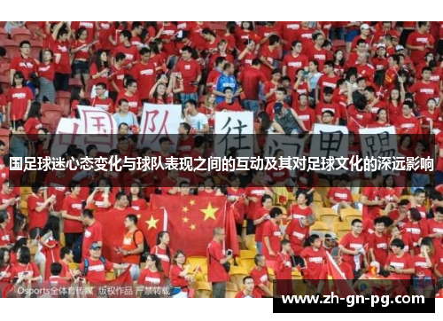 国足球迷心态变化与球队表现之间的互动及其对足球文化的深远影响