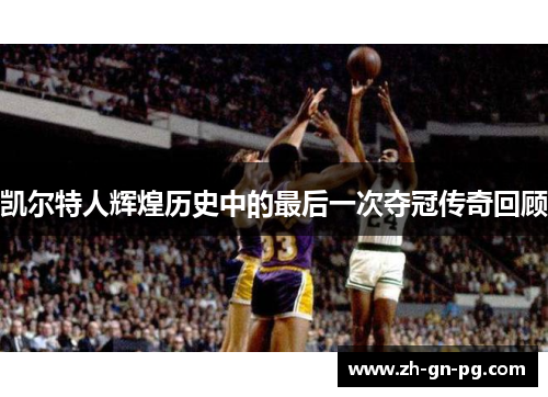 凯尔特人辉煌历史中的最后一次夺冠传奇回顾