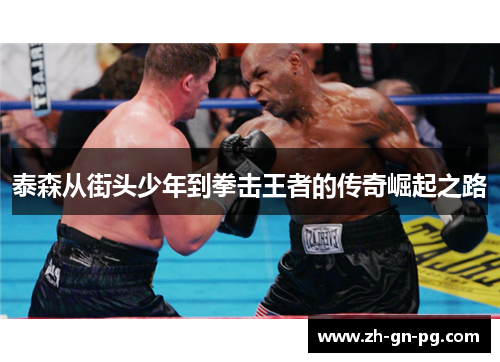 泰森从街头少年到拳击王者的传奇崛起之路