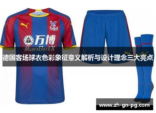 德国客场球衣色彩象征意义解析与设计理念三大亮点