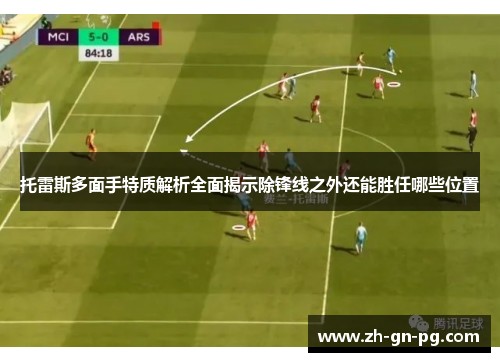 托雷斯多面手特质解析全面揭示除锋线之外还能胜任哪些位置