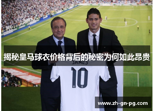 揭秘皇马球衣价格背后的秘密为何如此昂贵 揭秘皇马球衣价格背后的秘密为何如此昂贵