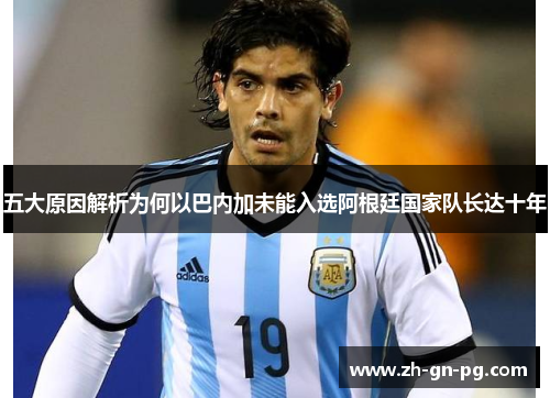 五大原因解析为何以巴内加未能入选阿根廷国家队长达十年 五大原因解析为何以巴内加未能入选阿根廷国家队长达十年