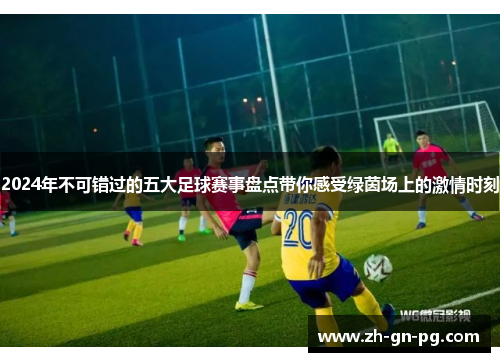 2024年不可错过的五大足球赛事盘点带你感受绿茵场上的激情时刻