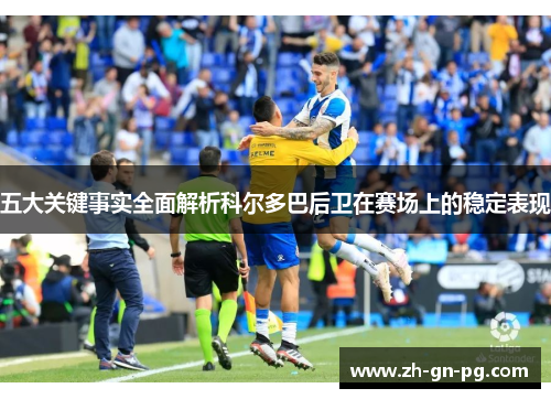 五大关键事实全面解析科尔多巴后卫在赛场上的稳定表现