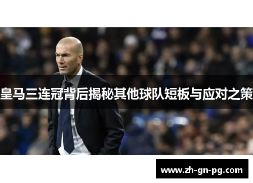 皇马三连冠背后揭秘其他球队短板与应对之策