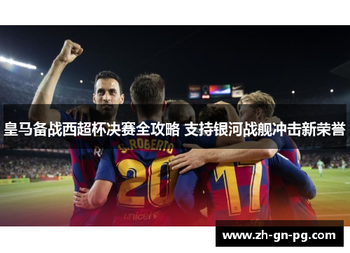 皇马备战西超杯决赛全攻略 支持银河战舰冲击新荣誉