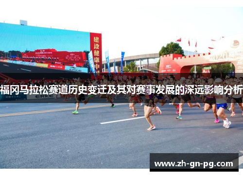 福冈马拉松赛道历史变迁及其对赛事发展的深远影响分析 福冈马拉松赛道历史变迁及其对赛事发展的深远影响分析