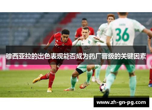 穆西亚拉的出色表现能否成为药厂晋级的关键因素 穆西亚拉的出色表现能否成为药厂晋级的关键因素